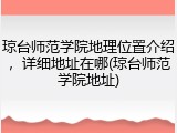 琼台师范学院地理位置介绍，详细地址在哪(琼台师范学院地址)
