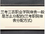 兰考三农职业学院宿舍一般是怎么分配的(兰考职院宿舍分配方式)