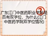 广东江门中医药职业学院是否有双学位，为什么(江门中医药学院双学位情况)