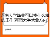 河南大学毕业可以找什么样的工作(河南大学就业方向)