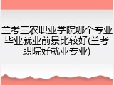 兰考三农职业学院哪个专业毕业就业前景比较好(兰考职院好就业专业)