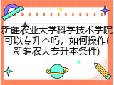 新疆农业大学科学技术学院可以专升本吗，如何操作(新疆农大专升本条件)