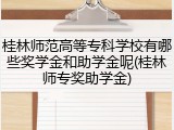 桂林师范高等专科学校有哪些奖学金和助学金呢(桂林师专奖助学金)