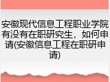 安徽现代信息工程职业学院有没有在职研究生，如何申请(安徽信息工程在职研申请)