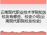 云南现代职业技术学院知名校友有哪些，校史介绍(云南现代职院校友校史)