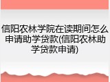信阳农林学院在读期间怎么申请助学贷款(信阳农林助学贷款申请)