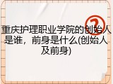 重庆护理职业学院的创始人是谁，前身是什么(创始人及前身)