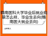 赣南医科大学毕业后就业前景怎么样，毕业生去向(赣南医大就业去向)