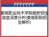 娄底职业技术学院最新招生简章深度分析(娄底职院招生解析)