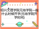 绍兴文理学院元培学院一般什么时候开学(元培学院开学时间)