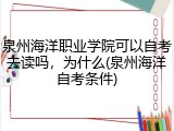 泉州海洋职业学院可以自考去读吗，为什么(泉州海洋自考条件)