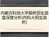 内蒙古科技大学最新招生简章深度分析(内科大招生简析)