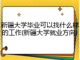 新疆大学毕业可以找什么样的工作(新疆大学就业方向)