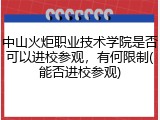 中山火炬职业技术学院是否可以进校参观，有何限制(能否进校参观)