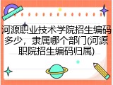 河源职业技术学院招生编码多少，隶属哪个部门(河源职院招生编码归属)