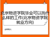 北京物资学院毕业可以找什么样的工作(北京物资学院就业方向)