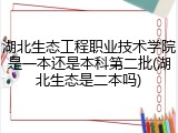 湖北生态工程职业技术学院是一本还是本科第二批(湖北生态是二本吗)