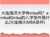 大连海洋大学有mba吗？emba和mba的入学条件是什么(大连海大MBA条件)