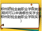 郑州财税金融职业学院就读期间可以申请哪些奖学金(郑州财税金融职业学院奖学)