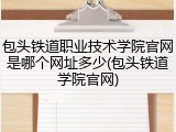 包头铁道职业技术学院官网是哪个网址多少(包头铁道学院官网)