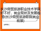 长沙商贸旅游职业技术学院好不好，就业现状及发展趋势(长沙商贸旅游职院就业前景)