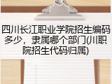 四川长江职业学院招生编码多少，隶属哪个部门(川职院招生代码归属)