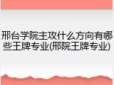邢台学院主攻什么方向有哪些王牌专业(邢院王牌专业)