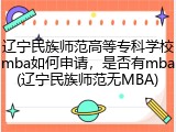 辽宁民族师范高等专科学校mba如何申请，是否有mba(辽宁民族师范无MBA)