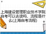 上海建设管理职业技术学院自考可以去读吗，流程是什么(上海自考流程)