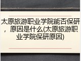 太原旅游职业学院能否保研，原因是什么(太原旅游职业学院保研原因)