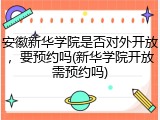 安徽新华学院是否对外开放，要预约吗(新华学院开放需预约吗)