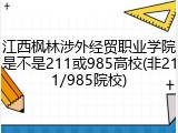 江西枫林涉外经贸职业学院是不是211或985高校(非211/985院校)