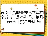 云南工贸职业技术学院在哪个城市，是本科吗，第几批(云南工贸是专科吗)