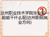 达州职业技术学院毕业后一般能干什么呢(达州职院就业方向)