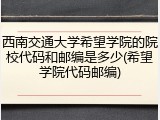西南交通大学希望学院的院校代码和邮编是多少(希望学院代码邮编)