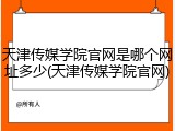 天津传媒学院官网是哪个网址多少(天津传媒学院官网)