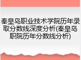 秦皇岛职业技术学院历年录取分数线深度分析(秦皇岛职院历年分数线分析)