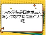北京农学院是国家重点大学吗(北京农学院是重点大学吗)