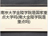 南京大学金陵学院是国家重点大学吗(南大金陵学院是重点吗)