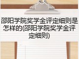 邵阳学院奖学金评定细则是怎样的(邵阳学院奖学金评定细则)
