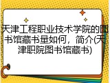 天津工程职业技术学院的图书馆藏书量如何，简介(天津职院图书馆藏书)
