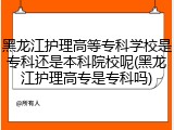 黑龙江护理高等专科学校是专科还是本科院校呢(黑龙江护理高专是专科吗)