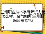 兰州职业技术学院师资力量怎么样，名气如何(兰州职院师资名气)