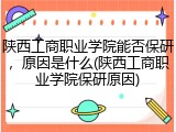陕西工商职业学院能否保研，原因是什么(陕西工商职业学院保研原因)