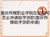 重庆传媒职业学院在读期间怎么申请助学贷款(重庆传媒助学贷款申请)