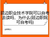 延边职业技术学院可以自考去读吗，为什么(延边职院可自考吗)