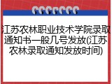 江苏农林职业技术学院录取通知书一般几号发放(江苏农林录取通知发放时间)