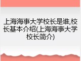 上海海事大学校长是谁,校长基本介绍(上海海事大学校长简介)