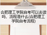 合肥理工学院自考可以去读吗，流程是什么(合肥理工学院自考流程)