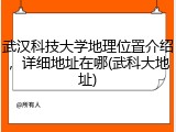 武汉科技大学地理位置介绍，详细地址在哪(武科大地址)